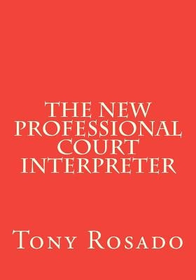 The New Professional Court Interpreter: a practical manual by Rosado, Tony