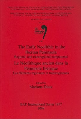 The Early Neolithic in the Iberian Peninsula / Le Néolithique ancien dans la Péninsule Ibérique: Regional and transregional components / Les éléments by Diniz, Mariana