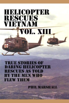Helicopter Rescues Vietnam Volume XIII by Marshall, Phil