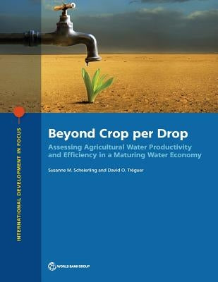 Beyond Crop Per Drop: Assessing Agricultural Water Productivity and Efficiency in a Maturing Water Economy by Scheierling, Susanne M.