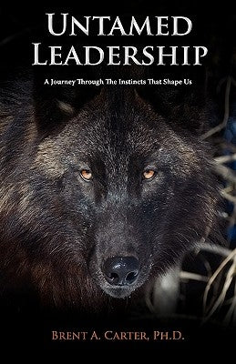 Untamed Leadership: A Journey Through the Instincts That Shape Us by Carter, Brent A.