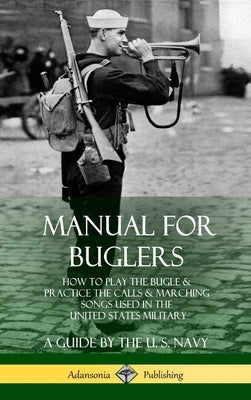 Manual for Buglers: How to Play the Bugle and Practice the Calls and Marching Songs Used in the United States Military (Hardcover) by Navy, U. S.
