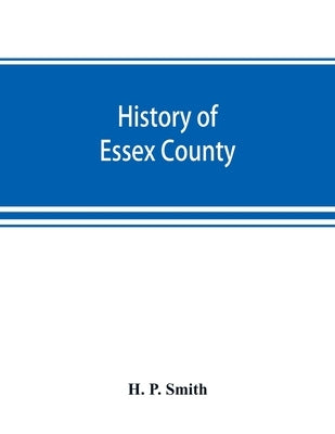 History of Essex County: with illustrations and biographical sketches of some of its prominent men and pioneers by P. Smith, H.