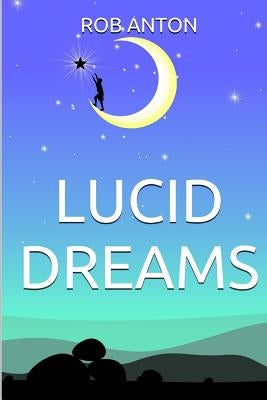 Lucid Dreams: How To, Secrets, Tips And Techniques, Master, Visions, Meditation, Metaphysics, New Age, Guide, Meaning, Control, Step by Anton, Rob