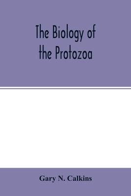 The biology of the Protozoa by N. Calkins, Gary