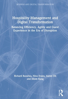 Hospitality Management and Digital Transformation: Balancing Efficiency, Agility and Guest Experience in the Era of Disruption by Busulwa, Richard