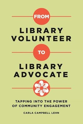 From Library Volunteer to Library Advocate: Tapping Into the Power of Community Engagement by Lehn, Carla Campbell