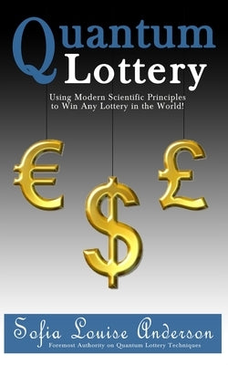 Quantum Lottery: Using Modern Scientific Principles to Win Any Lottery in the World! by Anderson, Sofia Louise