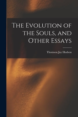 The Evolution of the Souls, and Other Essays by Hudson, Thomson Jay 1834-1903