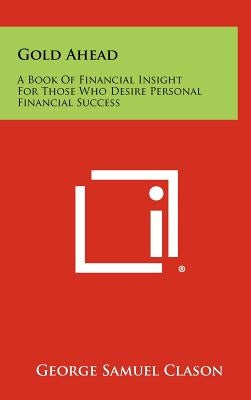 Gold Ahead: A Book of Financial Insight for Those Who Desire Personal Financial Success by Clason, George Samuel