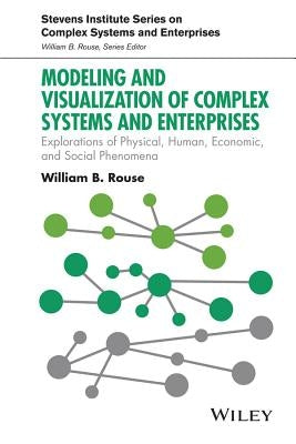 Modeling and Visualization of Complex Systems and Enterprises: Explorations of Physical, Human, Economic, and Social Phenomena by Rouse, William B.