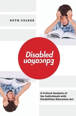 Disabled Education: A Critical Analysis of the Individuals with Disabilities Education Act by Colker, Ruth