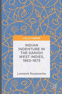Indian Indenture in the Danish West Indies, 1863-1873 by Roopnarine, Lomarsh
