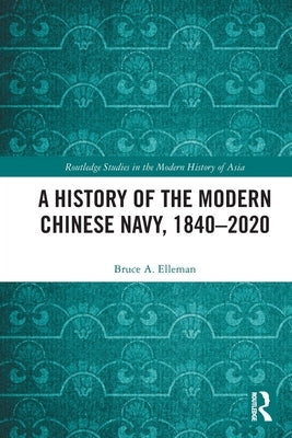 A History of the Modern Chinese Navy, 1840-2020 by Elleman, Bruce A.