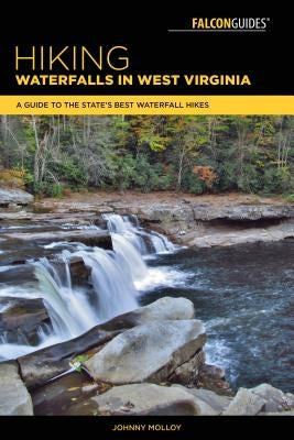 Hiking Waterfalls in West Virginia: A Guide to the State's Best Waterfall Hikes by Molloy, Johnny