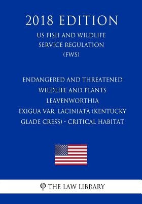 Endangered and Threatened Wildlife and Plants - Leavenworthia exigua var. laciniata (Kentucky Glade Cress) - Critical Habitat (US Fish and Wildlife Se by The Law Library