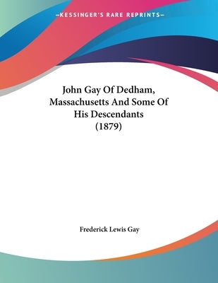 John Gay Of Dedham, Massachusetts And Some Of His Descendants (1879) by Gay, Frederick Lewis