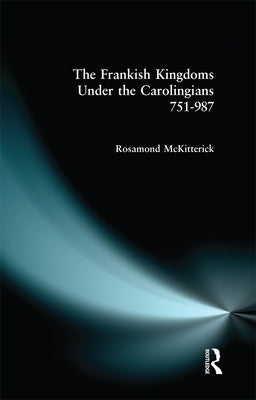 The Frankish Kingdoms Under the Carolingians 751-987 by McKitterick, Rosamond