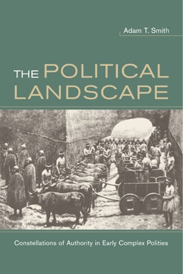 The Political Landscape: Constellations of Authority in Early Complex Polities by Smith, Adam T.