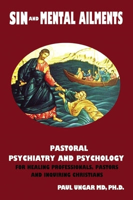 Sin and Mental Ailments: Pastoral Psychiatry and Psychology for Healing Professionals, Pastors and Inquiring Christians by Ungar, Paul