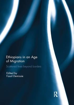 Ethiopians in an Age of Migration: Scattered Lives Beyond Borders by Demissie, Fassil