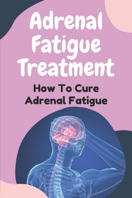 Adrenal Fatigue Treatment: How To Cure Adrenal Fatigue: Treat Your Adrenal Fatigue by Szerbin, Vennie