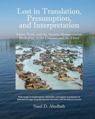 Lost in Translation, Presumption, and Interpretation: Adam, Noah, and the Ancient Mesopotamian Mythology of the Creation and the Flood by Abulhab, Saad D.