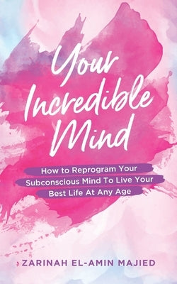 Your Incredible Mind: How to Reprogram Your Subconscious Mind to Live Your Best Life At Any Age by El-Amin Majied, Zarinah