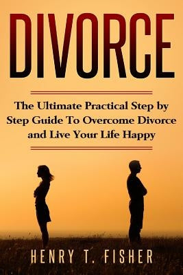 Self Help For Divorced Couples: The basic real steps to overcome divorce and start living again, you must do it. by Fisher, Henry T.