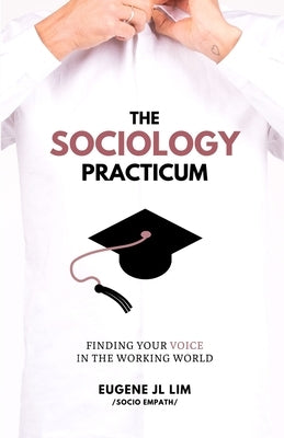 The Sociology Practicum: Finding Your Voice In The Working World by Lim, Eugene Jl