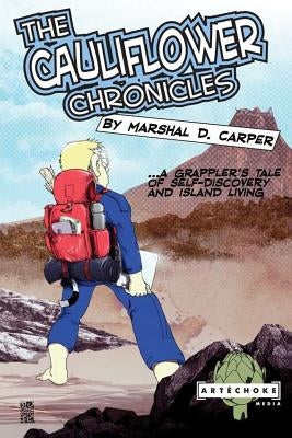 The Cauliflower Chronicles: A Grappler's Tale of Self-Discovery and Island Living by Carper, Marshal D.
