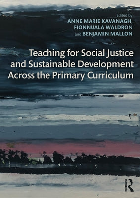 Teaching for Social Justice and Sustainable Development Across the Primary Curriculum by Kavanagh, Anne Marie