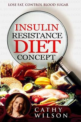 Insulin Resistance Diet Concept: Lose Fat Control Blood Sugar by Wilson, Cathy