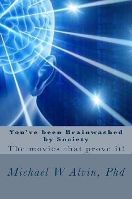 You've been Brainwashed by Society: The movies that prove it! by Alvin, Michael W.