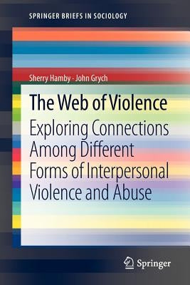The Web of Violence: Exploring Connections Among Different Forms of Interpersonal Violence and Abuse by Hamby, Sherry