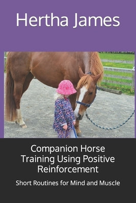 Companion Horse Training Using Positive Reinforcement: Short Routines for Mind and Muscle by James, Hertha