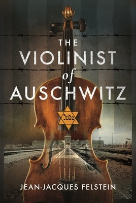 The Violinist of Auschwitz by Felstein, Jean-Jacques