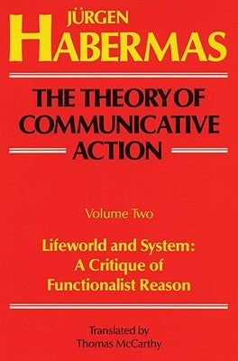 The Theory of Communicative Action: Volume 2: Lifeword and System: A Critique of Functionalist Reason by Habermas, Juergen