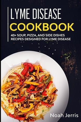 Lyme Disease Cookbook: 40+ Soup, Pizza, and Side Dishes recipes designed for Lyme Disease by Jerris, Noah