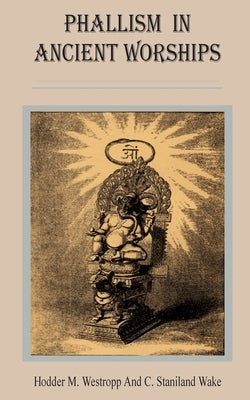 Phallism in Ancient Worships by Wilder, Alexander