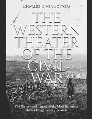 The Western Theater of the Civil War: The History and Legacy of the Most Important Battles Fought across the West by Charles River Editors