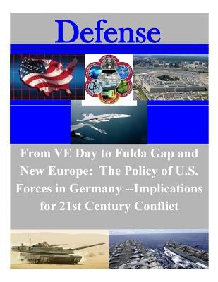 From VE Day to the Fulda Gap and New Europe: The Policy of U.S. Forces in Germany: Implications for 21st Century Conflict by Eichorst, Todd C.