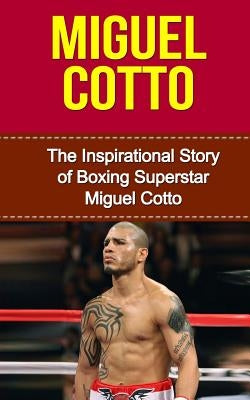 Miguel Cotto: The Inspirational Story of Boxing Superstar Miguel Cotto by Redban, Bill