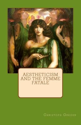 Aestheticism and the Femme Fatale by Greger, Christoph K.