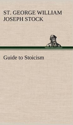 Guide to Stoicism by Stock, St George William Joseph
