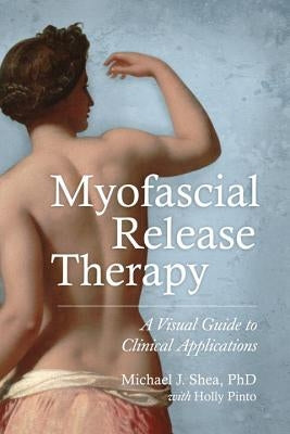 Myofascial Release Therapy: A Visual Guide to Clinical Applications by Shea, Michael J.