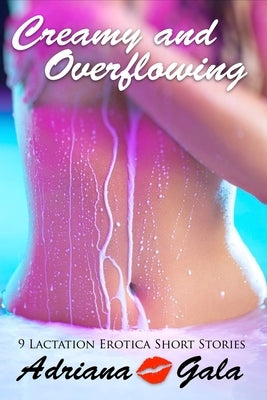 Creamy and Overflowing. 9 Lactation Erotica Short Stories by Gala, Adriana