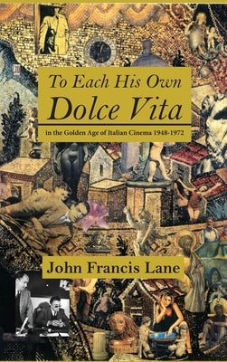 To Each His Own Dolce Vita: in the Golden Age of Italian Cinema 1948-1972 by Lane, John Francis
