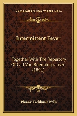Intermittent Fever: Together with the Repertory of Carl Von Boenninghausen (1891) by Wells, Phineas Parkhurst