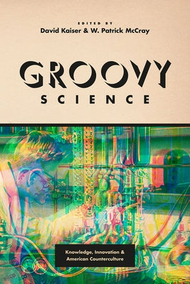 Groovy Science: Knowledge, Innovation, and American Counterculture by Kaiser, David